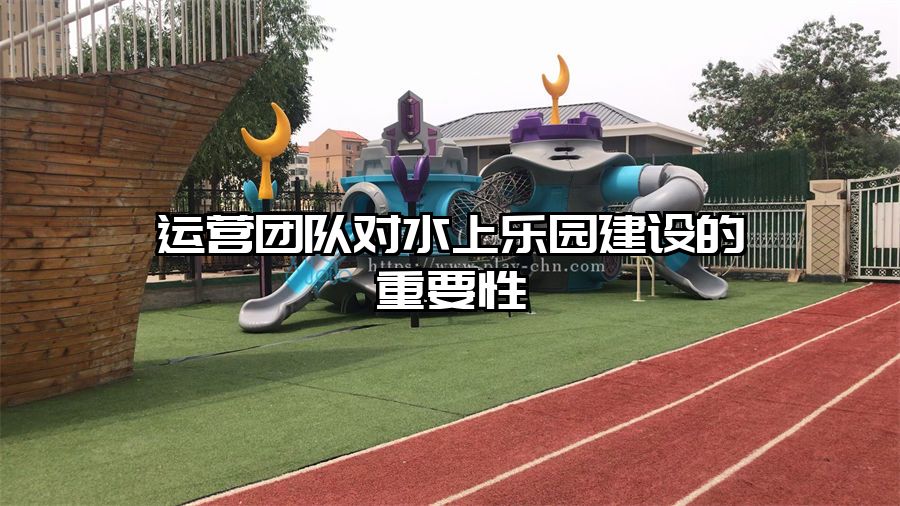 運營團隊對水上樂園建設的重要性 水上樂園設施