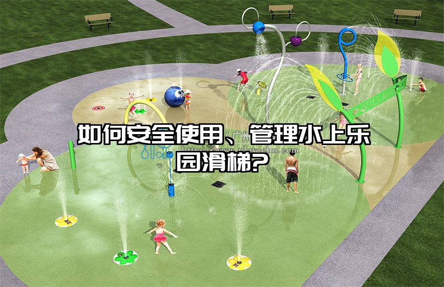 如何安全使用、管理水上樂(lè)園滑梯?