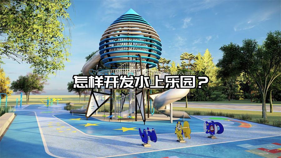 怎樣開發水上樂園？水上樂園設備廠家