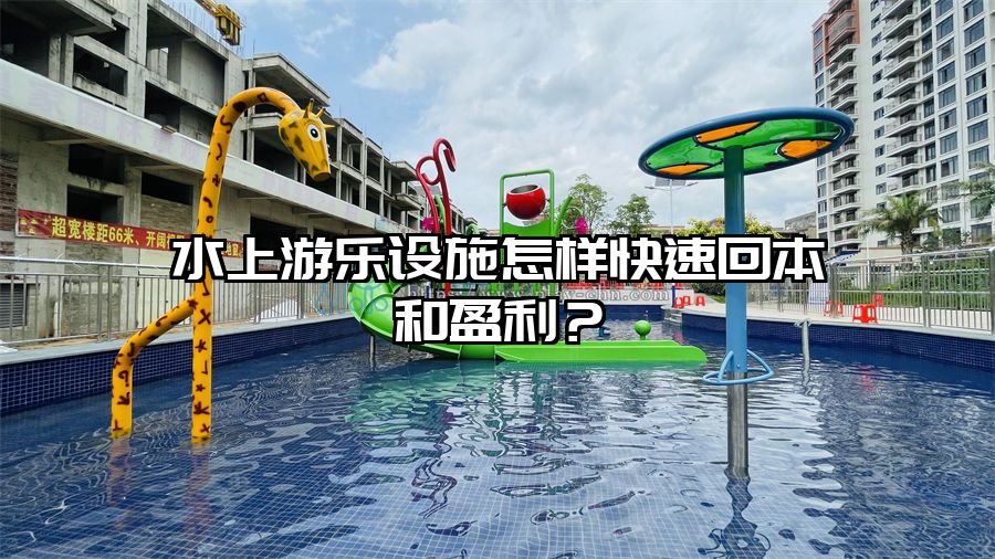 水上游樂(lè)設(shè)施怎樣快速回本和盈利？