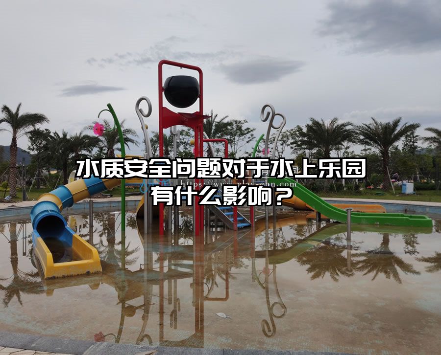 水質安全問題對于水上樂園有什么影響？