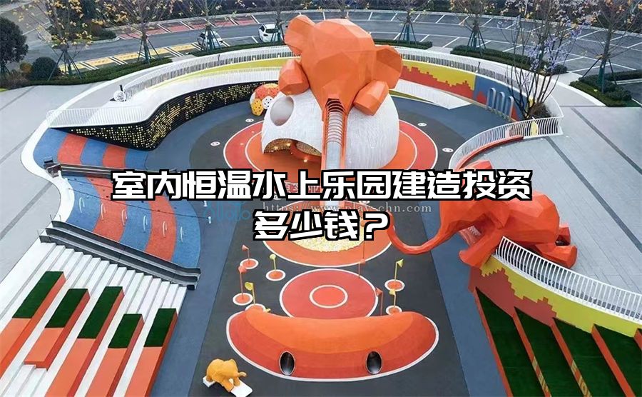 室內恒溫水上樂園建造投資多少錢？