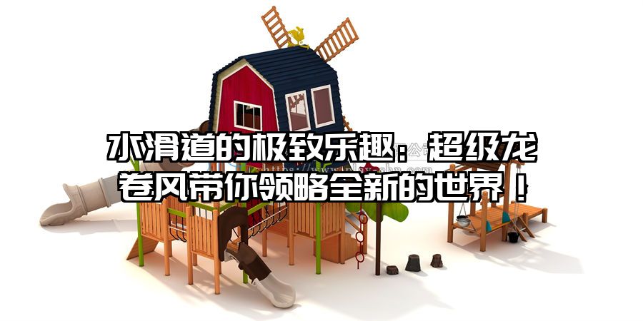 水滑道的極致樂趣：超級龍卷風帶你領略全新的世界！