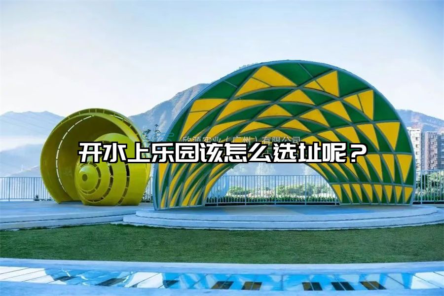 開水上樂園該怎么選址呢？