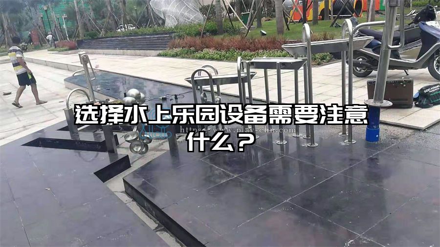 選擇水上樂園設備需要注意什么？