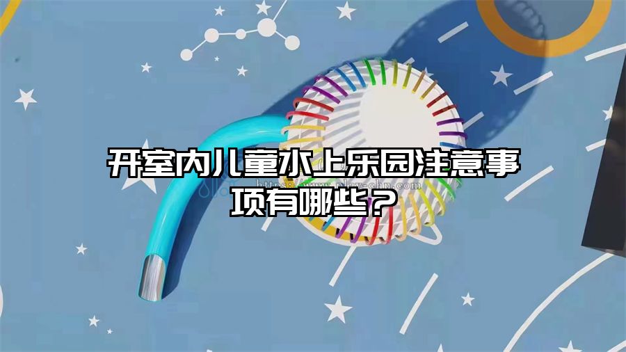 開室內兒童水上樂園注意事項有哪些？