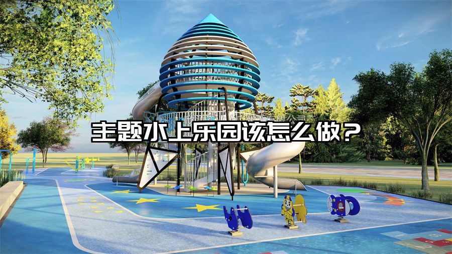 主題水上樂園該怎么做？