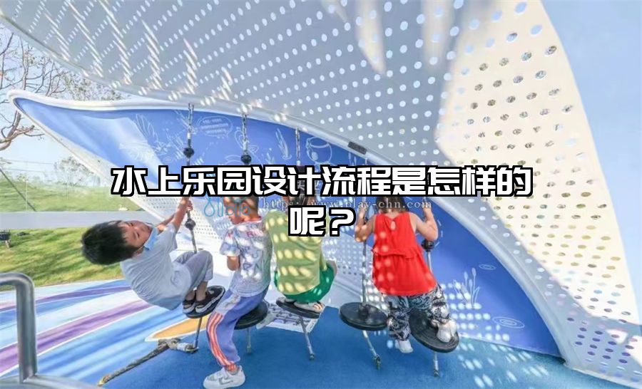 水上樂(lè)園設(shè)計(jì)流程是怎樣的呢？