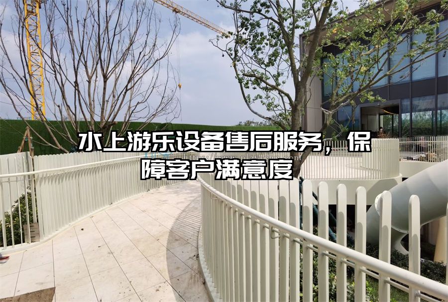水上游樂設備售后服務，保障客戶滿意度 