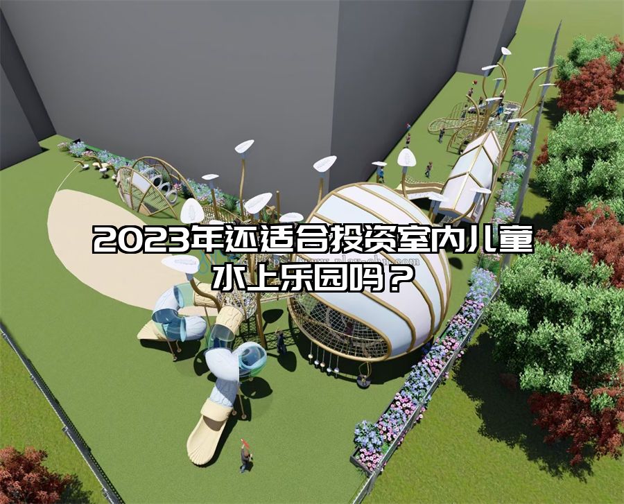 2023年還適合投資室內(nèi)兒童水上樂園嗎？