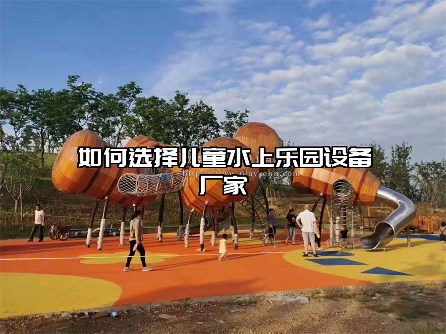 如何選擇兒童水上樂(lè)園設(shè)備廠家