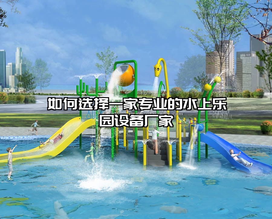 如何選擇一家專業(yè)的水上樂園設備廠家