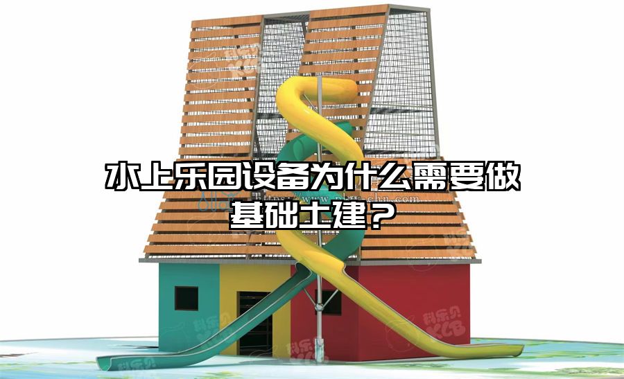 水上樂園設備為什么需要做基礎土建？