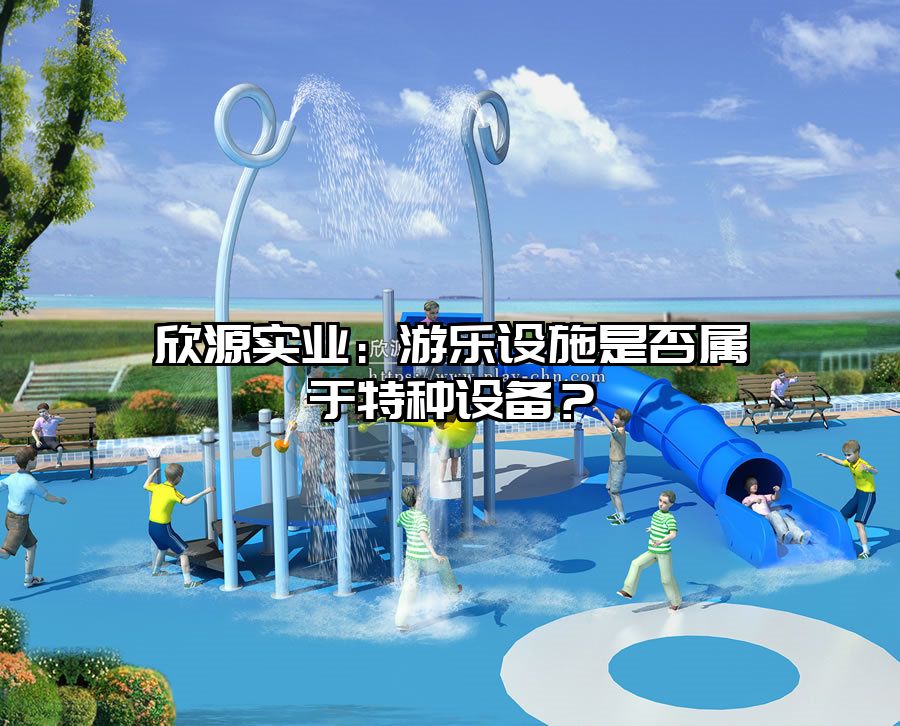 欣源實業：游樂設施是否屬于特種設備？