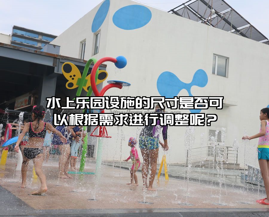 水上樂園設施的尺寸是否可以根據需求進行調整呢？