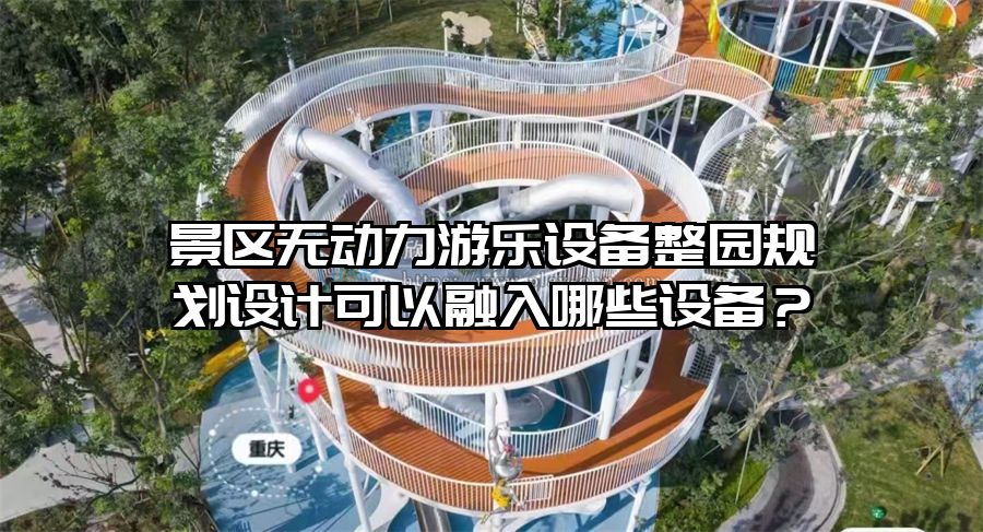 景區無動力游樂設備整園規劃設計可以融入哪些設備？