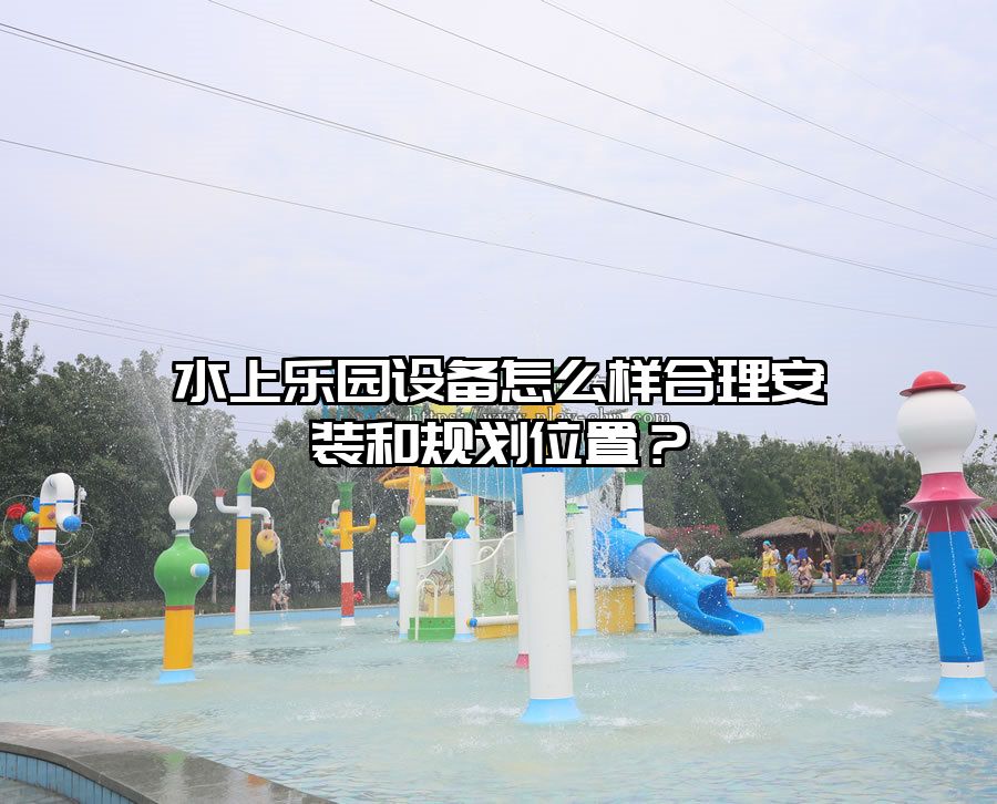 水上樂園設備怎么樣合理安裝和規劃位置？