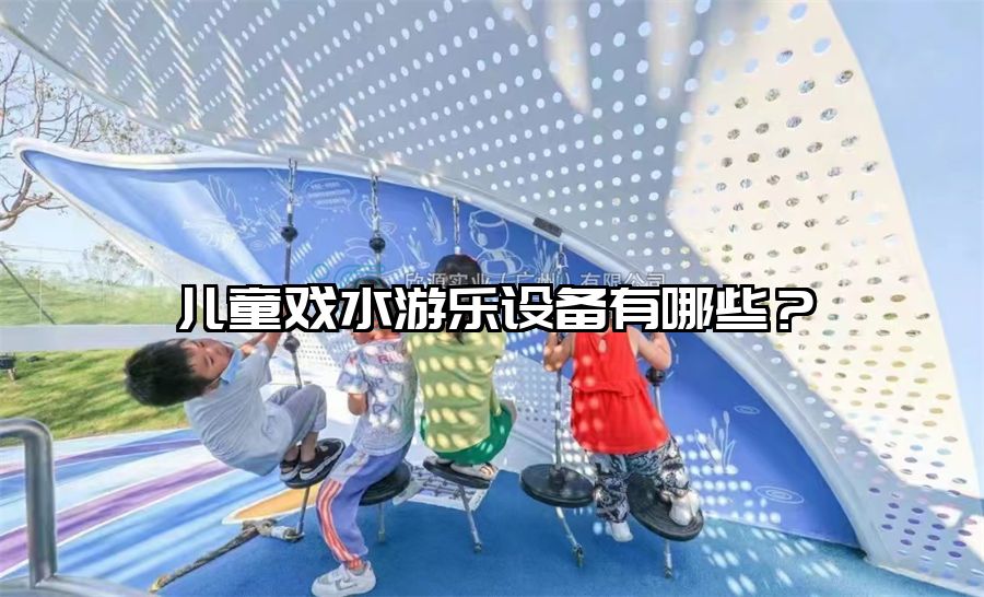 兒童戲水游樂設備有哪些？