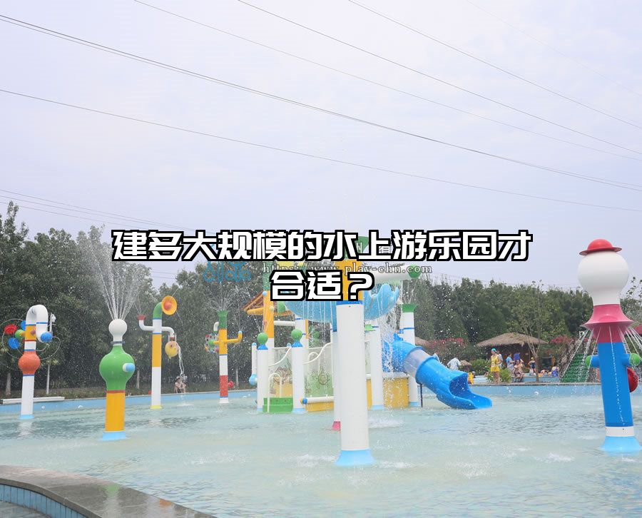 建多大規模的水上游樂園才合適？