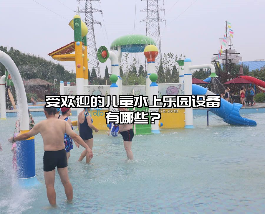 受歡迎的兒童水上樂園設備有哪些？
