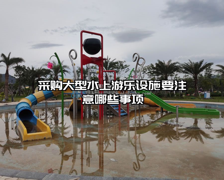 采購大型水上游樂設施要注意哪些事項