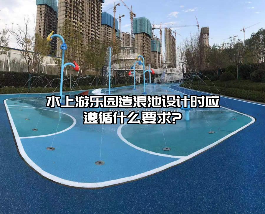 水上游樂園造浪池設計時應遵循什么要求?