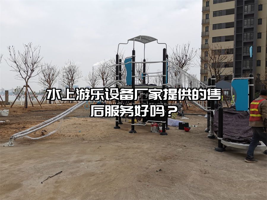 水上游樂設(shè)備廠家提供的售后服務(wù)好嗎？