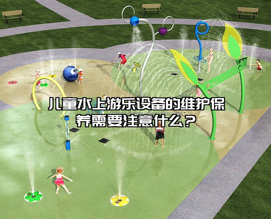 兒童水上游樂設(shè)備的維護(hù)保養(yǎng)需要注意什么？
