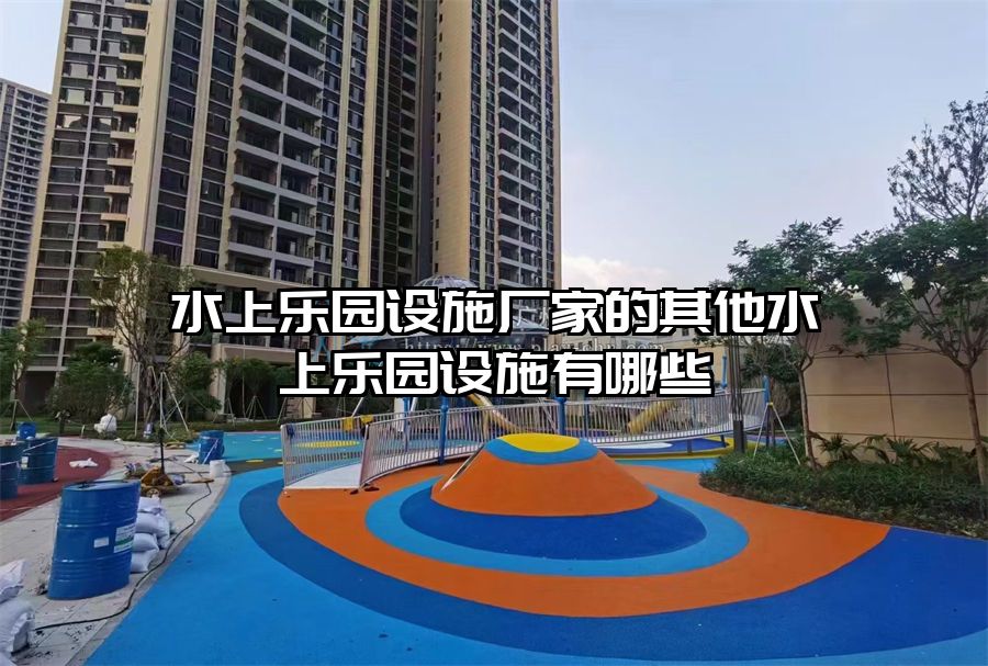 水上樂園設施廠家的其他水上樂園設施有哪些