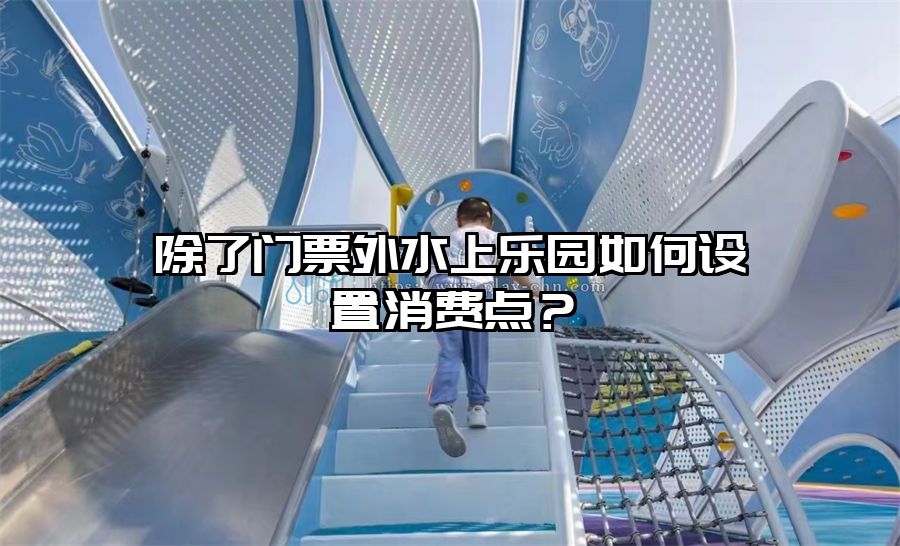 除了門票外水上樂園如何設(shè)置消費(fèi)點(diǎn)？