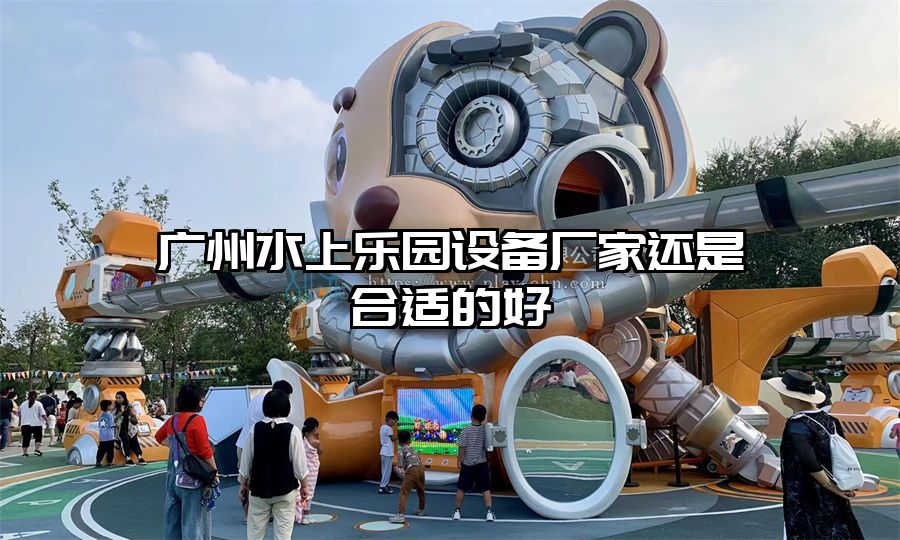 廣州水上樂園設備廠家還是合適的好