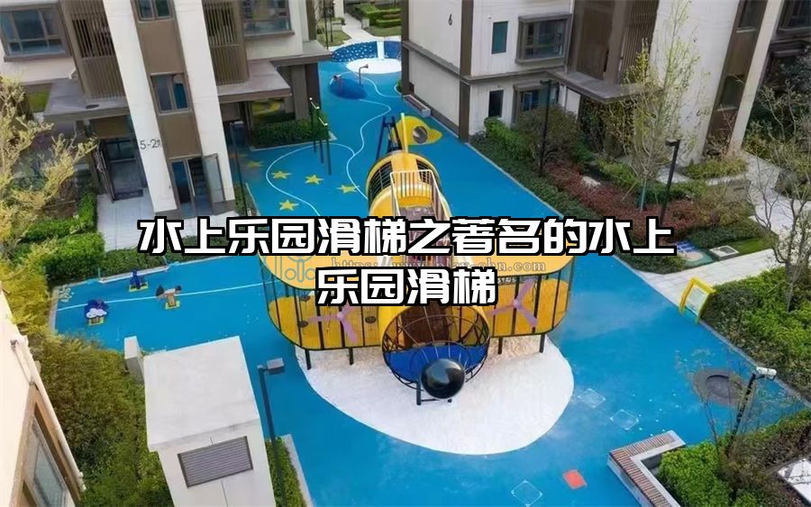 水上樂園滑梯之著名的水上樂園滑梯