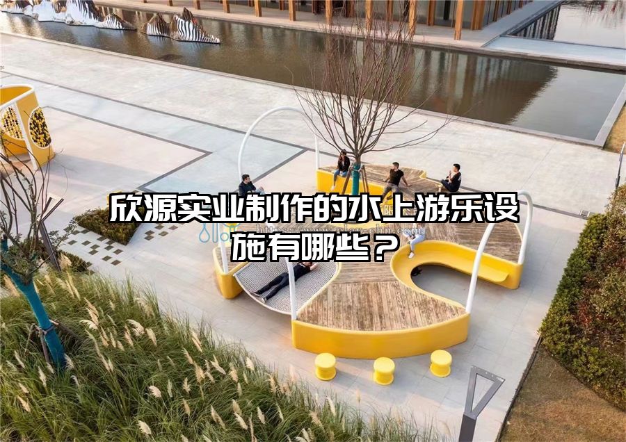 欣源實業(yè)制作的水上游樂設(shè)施有哪些？
