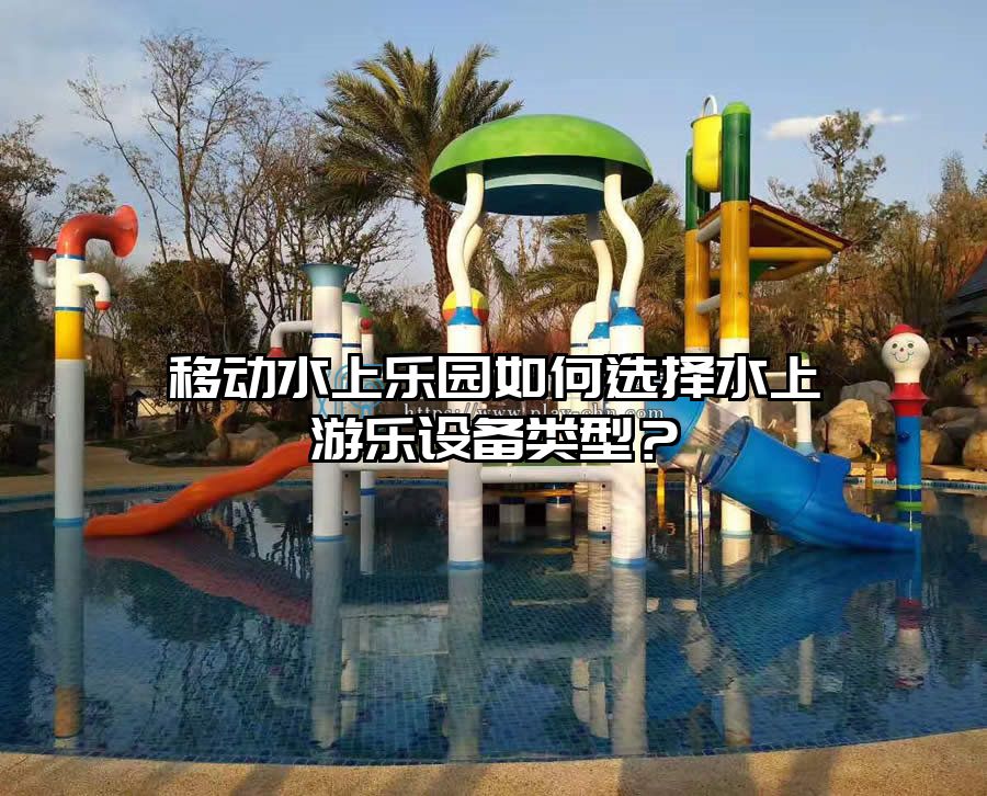 移動水上樂園如何選擇水上游樂設備類型？
