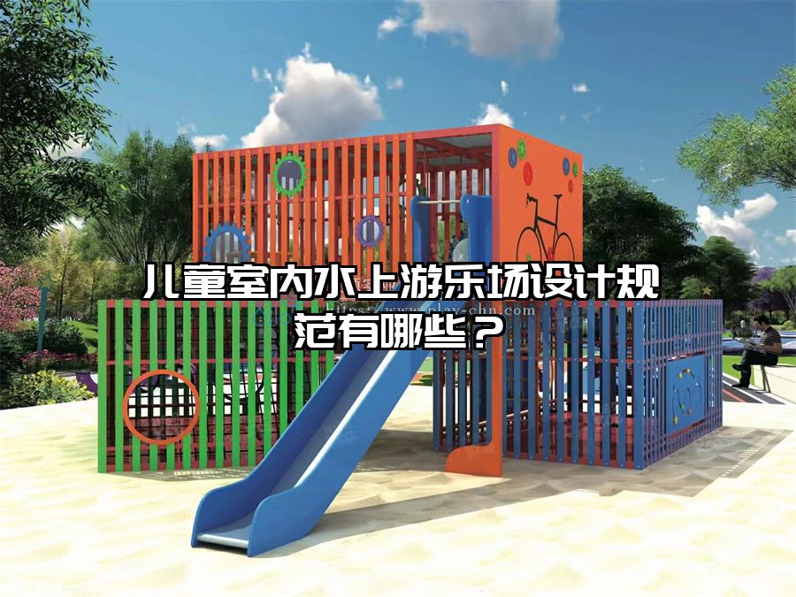 兒童室內(nèi)水上游樂場設(shè)計規(guī)范有哪些？