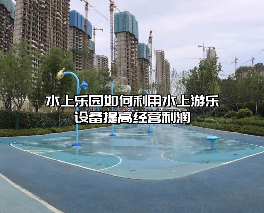 水上樂園如何利用水上游樂設(shè)備提高經(jīng)營利潤