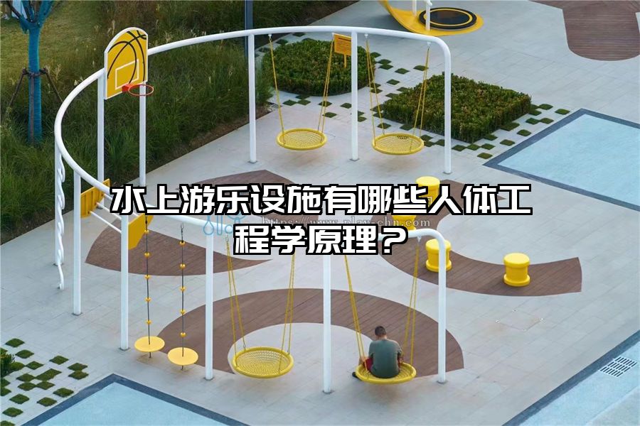 水上游樂設(shè)施有哪些人體工程學(xué)原理？