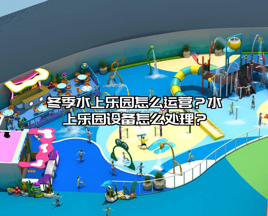 冬季水上樂(lè)園怎么運(yùn)營(yíng)？水上樂(lè)園設(shè)備怎么處理？