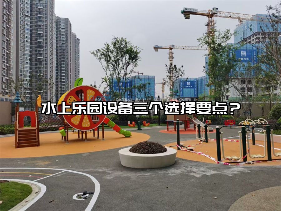 水上樂園設備三個選擇要點？