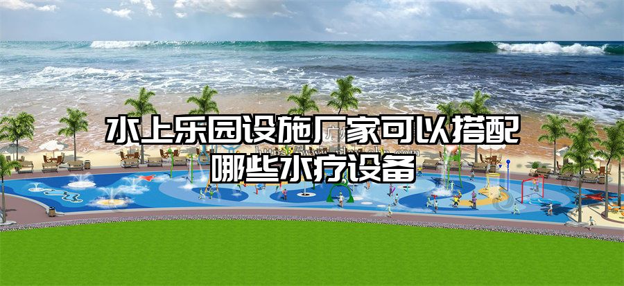 水上樂園設(shè)施廠家可以搭配哪些水療設(shè)備
