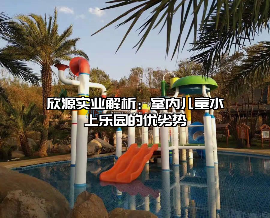 欣源實業(yè)解析：室內(nèi)兒童水上樂園的優(yōu)劣勢