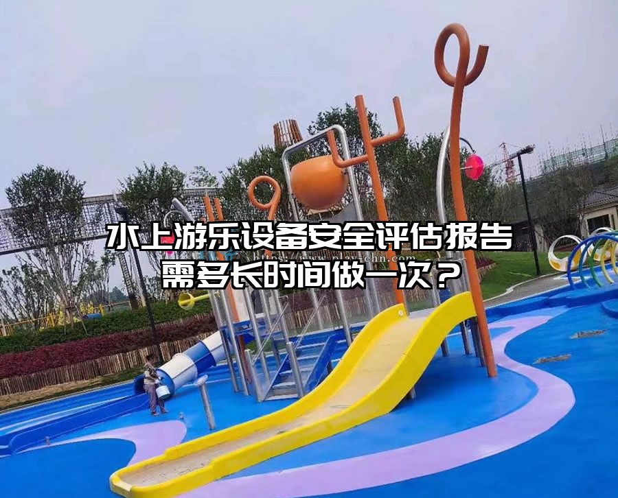 水上游樂設(shè)備安全評(píng)估報(bào)告需多長時(shí)間做一次？
