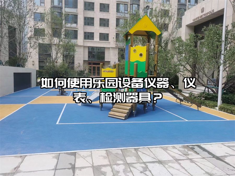 如何使用樂園設備儀器、儀表、檢測器具？