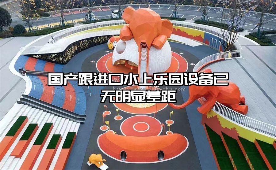 國(guó)產(chǎn)跟進(jìn)口水上樂(lè)園設(shè)備已無(wú)明顯差距