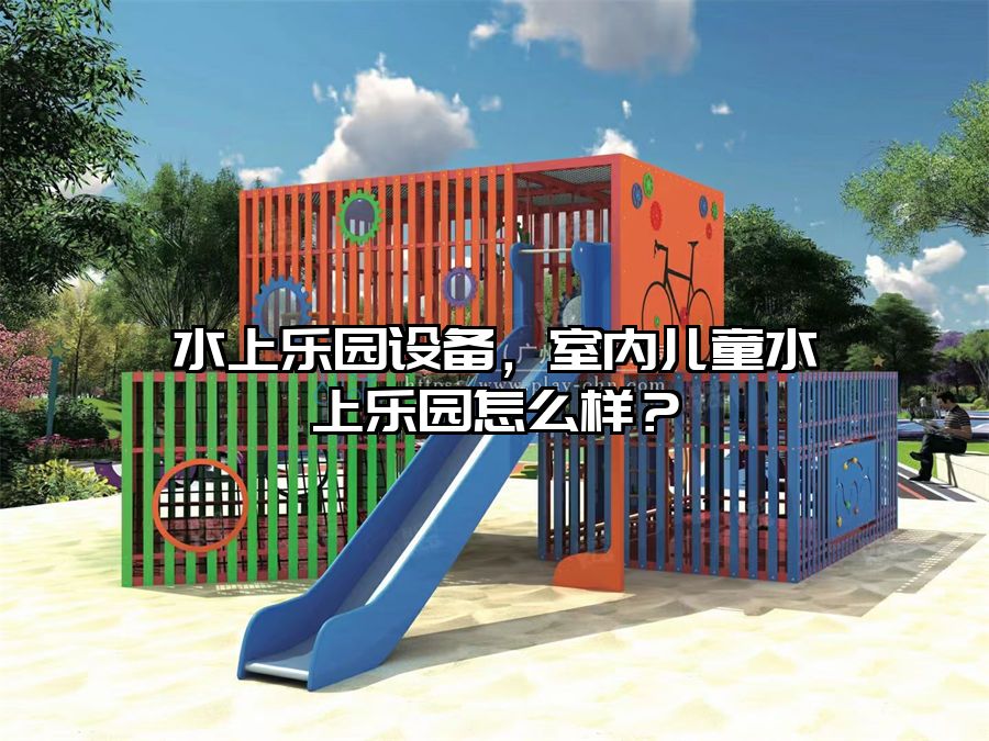 水上樂園設備，室內兒童水上樂園怎么樣？