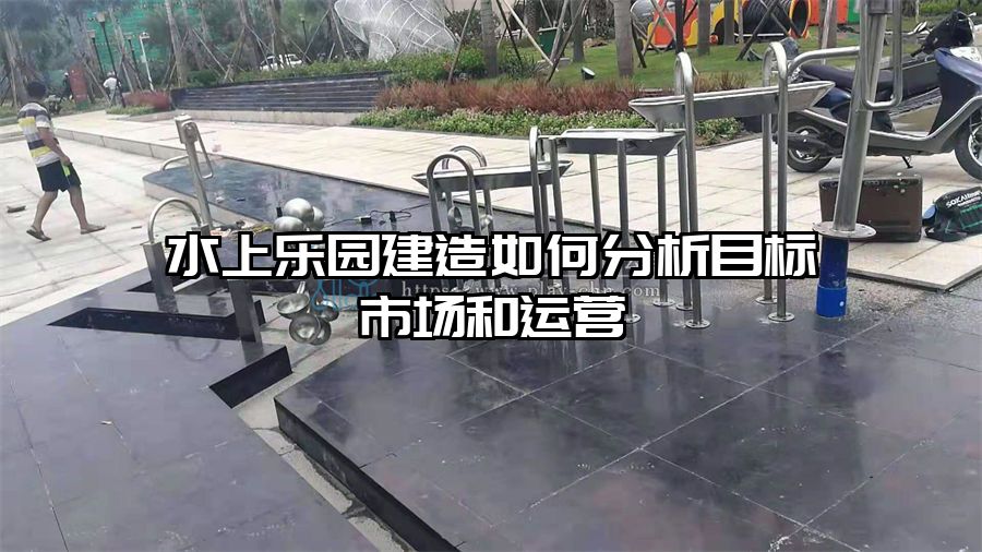 水上樂園建造如何分析目標市場和運營