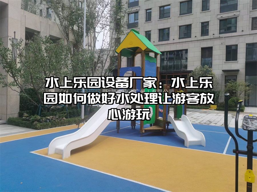 水上樂園設備廠家：水上樂園如何做好水處理讓游客放心游玩