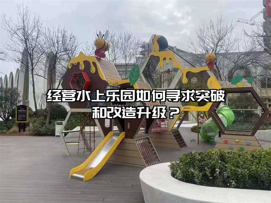 經營水上樂園如何尋求突破和改造升級？