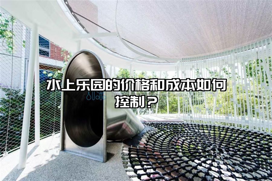 水上樂園的價格和成本如何控制？