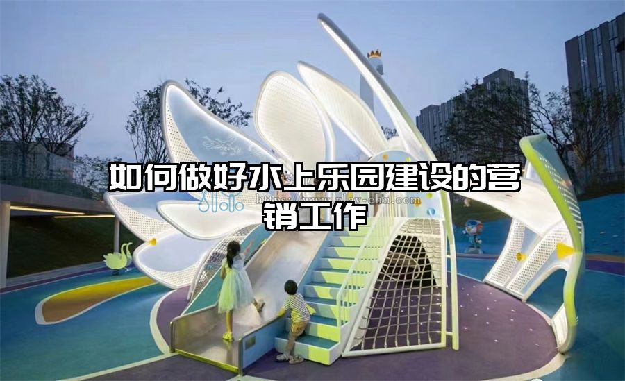 如何做好水上樂園建設的營銷工作